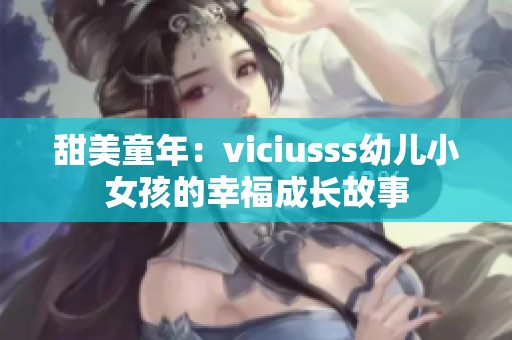 甜美童年：viciusss幼儿小女孩的幸福成长故事