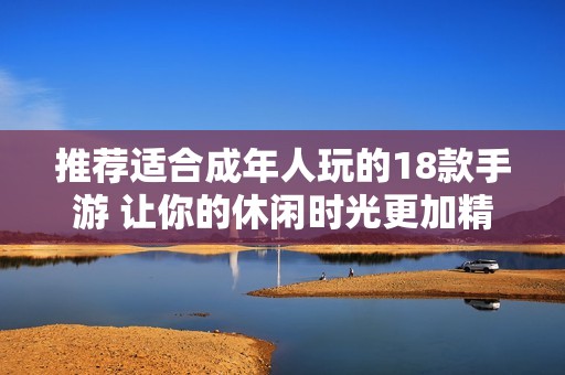 推荐适合成年人玩的18款手游 让你的休闲时光更加精彩
