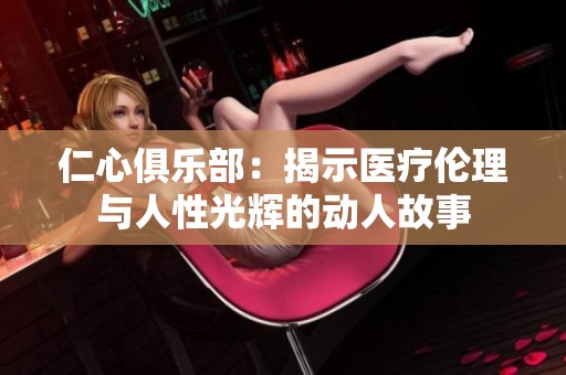 仁心俱乐部：揭示医疗伦理与人性光辉的动人故事