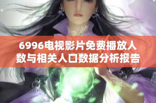 6996电视影片免费播放人数与相关人口数据分析报告