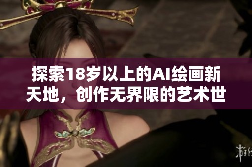 探索18岁以上的AI绘画新天地，创作无界限的艺术世界