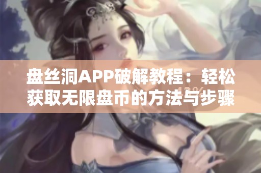 盘丝洞APP破解教程：轻松获取无限盘币的方法与步骤解析