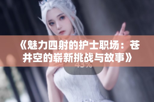 《魅力四射的护士职场：苍井空的崭新挑战与故事》