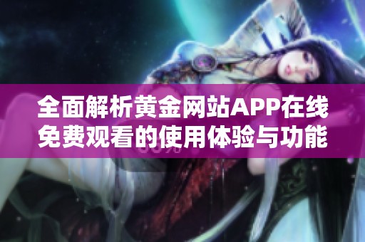 全面解析黄金网站APP在线免费观看的使用体验与功能介绍