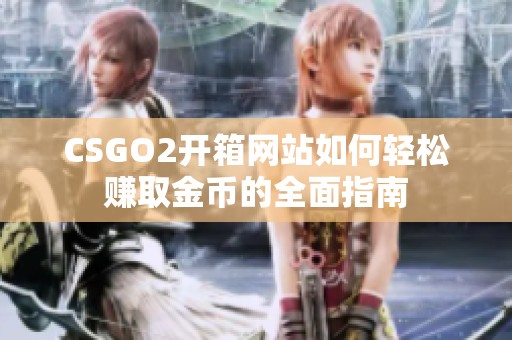 CSGO2开箱网站如何轻松赚取金币的全面指南