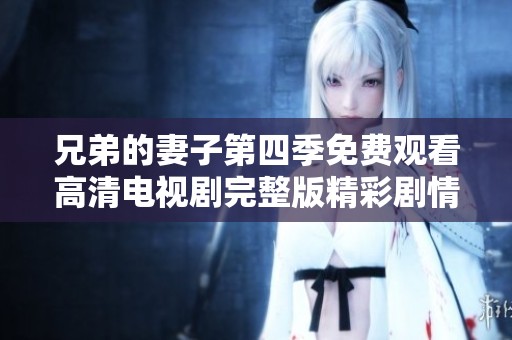 兄弟的妻子第四季免费观看高清电视剧完整版精彩剧情回顾