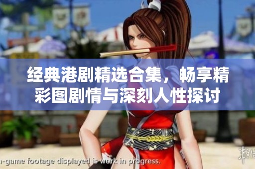 经典港剧精选合集，畅享精彩图剧情与深刻人性探讨
