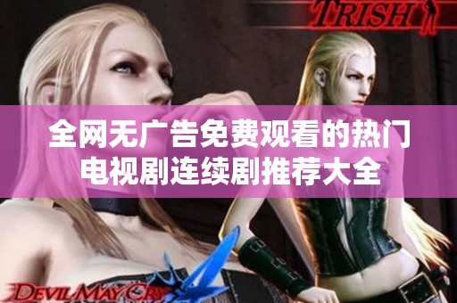 全网无广告免费观看的热门电视剧连续剧推荐大全
