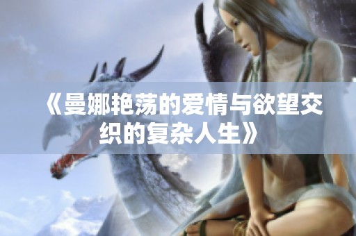 《曼娜艳荡的爱情与欲望交织的复杂人生》