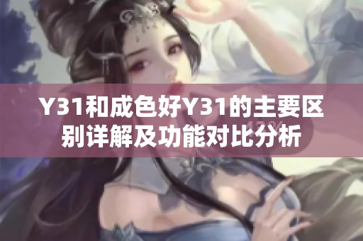 Y31和成色好Y31的主要区别详解及功能对比分析