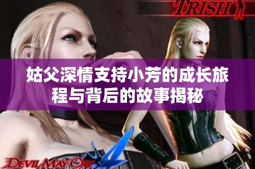 姑父深情支持小芳的成长旅程与背后的故事揭秘