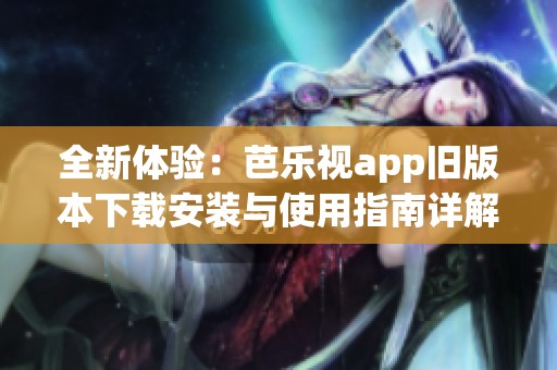 全新体验：芭乐视app旧版本下载安装与使用指南详解