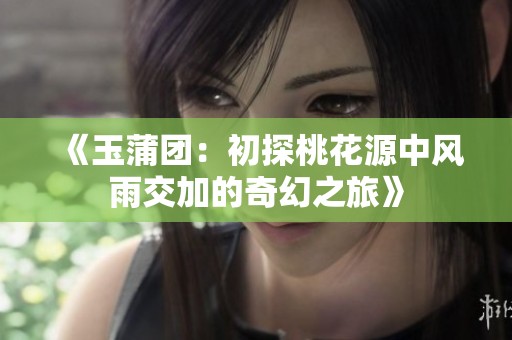 《玉蒲团：初探桃花源中风雨交加的奇幻之旅》