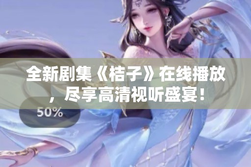 全新剧集《桔子》在线播放，尽享高清视听盛宴！
