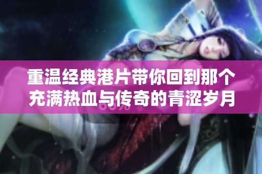 重温经典港片带你回到那个充满热血与传奇的青涩岁月