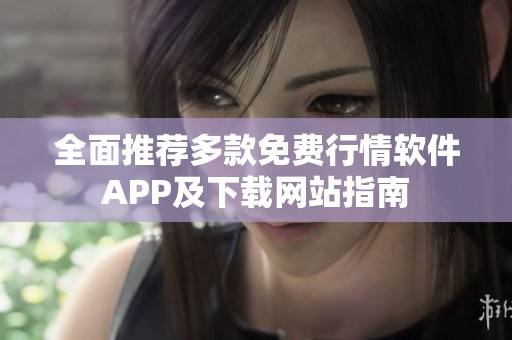 全面推荐多款免费行情软件APP及下载网站指南