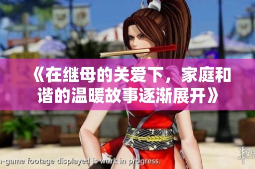 《在继母的关爱下，家庭和谐的温暖故事逐渐展开》