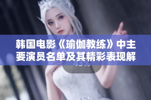 韩国电影《瑜伽教练》中主要演员名单及其精彩表现解析