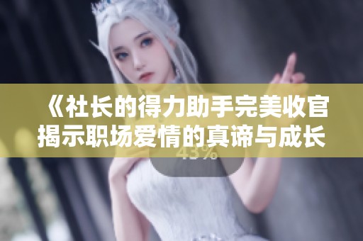 《社长的得力助手完美收官揭示职场爱情的真谛与成长》