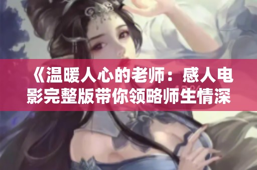 《温暖人心的老师：感人电影完整版带你领略师生情深》
