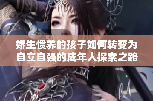 娇生惯养的孩子如何转变为自立自强的成年人探索之路