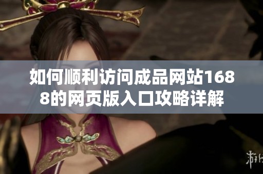 如何顺利访问成品网站1688的网页版入口攻略详解