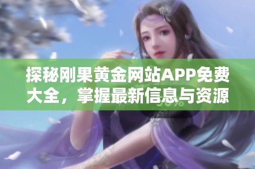 探秘刚果黄金网站APP免费大全，掌握最新信息与资源分享方法