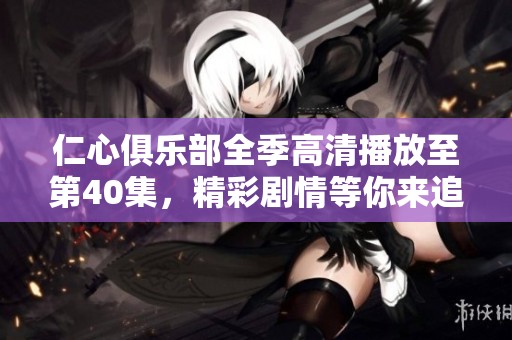 仁心俱乐部全季高清播放至第40集，精彩剧情等你来追看