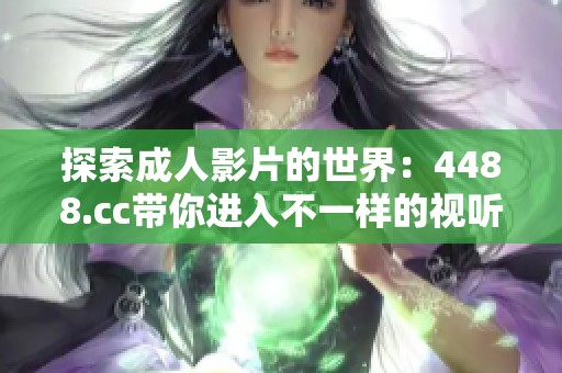探索成人影片的世界：4488.cc带你进入不一样的视听体验