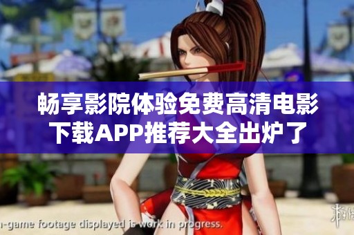 畅享影院体验免费高清电影下载APP推荐大全出炉了