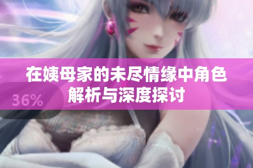 在姨母家的未尽情缘中角色解析与深度探讨