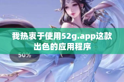 我热衷于使用52g.app这款出色的应用程序