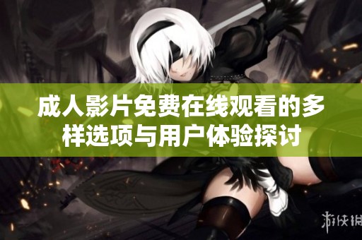 成人影片免费在线观看的多样选项与用户体验探讨