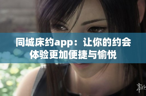 同城床约app：让你的约会体验更加便捷与愉悦