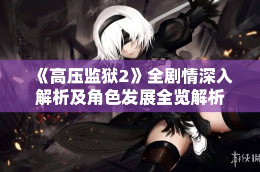 《高压监狱2》全剧情深入解析及角色发展全览解析