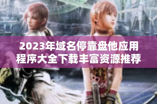 2023年域名停靠盘他应用程序大全下载丰富资源推荐