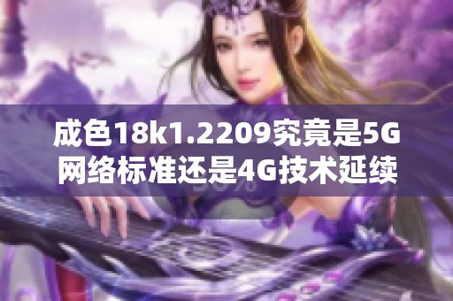 成色18k1.2209究竟是5G网络标准还是4G技术延续探讨