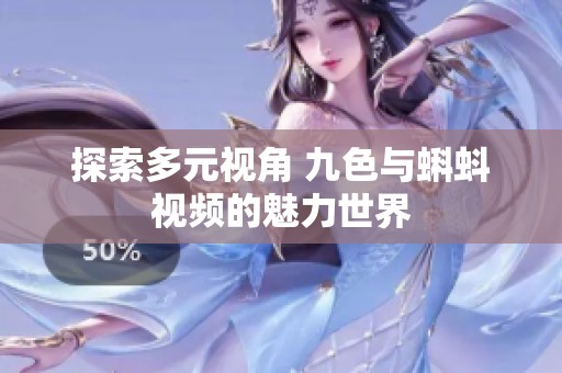 探索多元视角 九色与蝌蚪视频的魅力世界