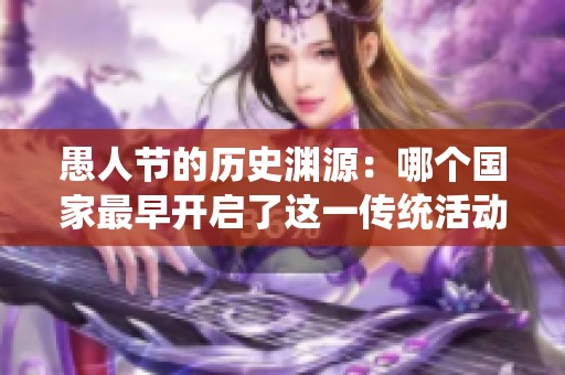 愚人节的历史渊源：哪个国家最早开启了这一传统活动