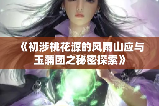 《初涉桃花源的风雨山应与玉蒲团之秘密探索》