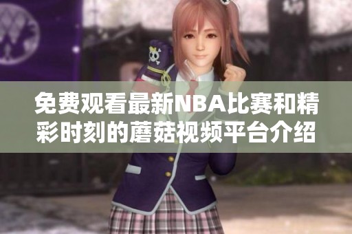 免费观看最新NBA比赛和精彩时刻的蘑菇视频平台介绍