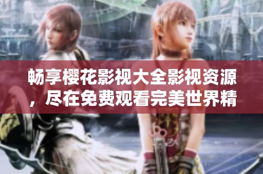 畅享樱花影视大全影视资源，尽在免费观看完美世界精彩内容！