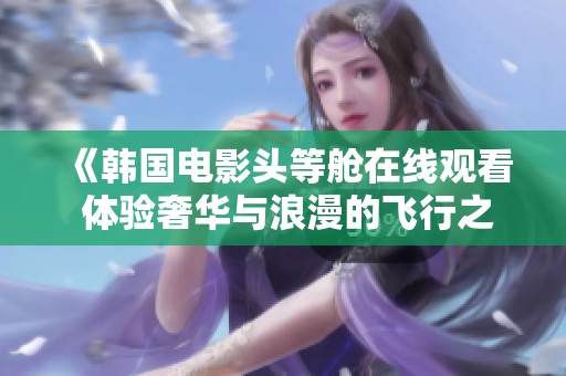 《韩国电影头等舱在线观看 体验奢华与浪漫的飞行之旅》