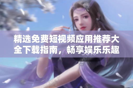 精选免费短视频应用推荐大全下载指南，畅享娱乐乐趣无限