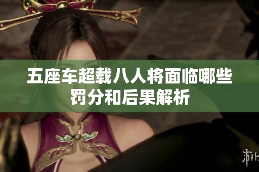 五座车超载八人将面临哪些罚分和后果解析