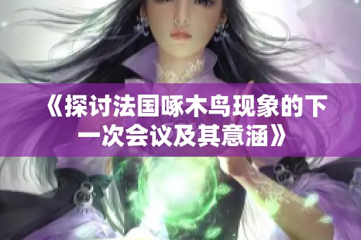 《探讨法国啄木鸟现象的下一次会议及其意涵》