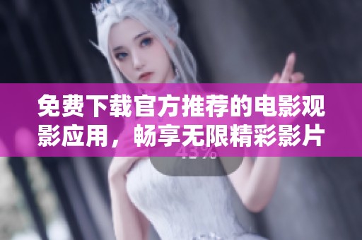 免费下载官方推荐的电影观影应用，畅享无限精彩影片体验