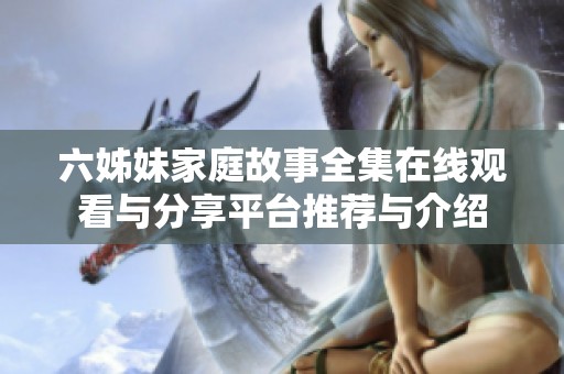 六姊妹家庭故事全集在线观看与分享平台推荐与介绍
