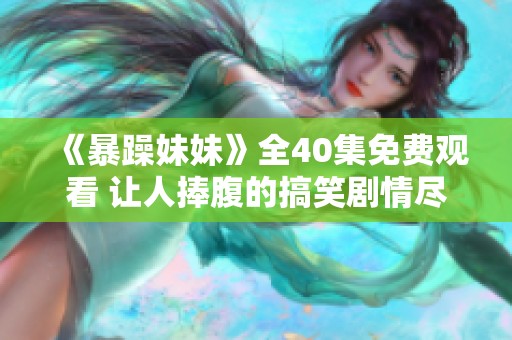 《暴躁妹妹》全40集免费观看 让人捧腹的搞笑剧情尽在其中