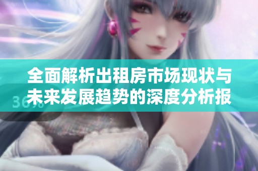 全面解析出租房市场现状与未来发展趋势的深度分析报告